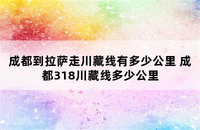 成都到拉萨走川藏线有多少公里 成都318川藏线多少公里